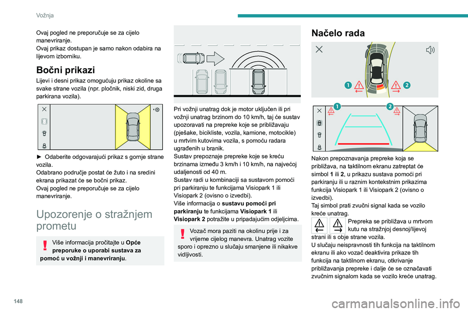 PEUGEOT 308 2022  Upute Za Rukovanje (in Croatian) 148
Vožnja
Ovaj pogled ne preporučuje se za cijelo 
manevriranje.
Ovaj prikaz dostupan je samo nakon odabira na 
lijevom izborniku.
Bočni prikazi
Lijevi i desni prikaz omogućuju prikaz okoline sa 