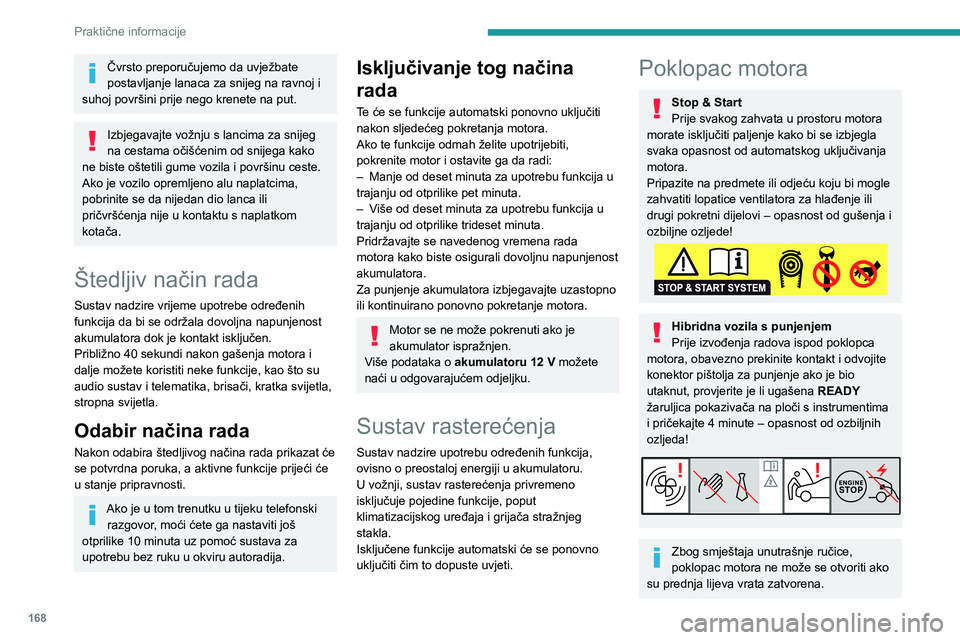 PEUGEOT 308 2022  Upute Za Rukovanje (in Croatian) 168
Praktične informacije
Čvrsto preporučujemo da uvježbate 
postavljanje lanaca za snijeg na ravnoj i 
suhoj površini prije nego krenete na put.
Izbjegavajte vožnju s lancima za snijeg 
na cest