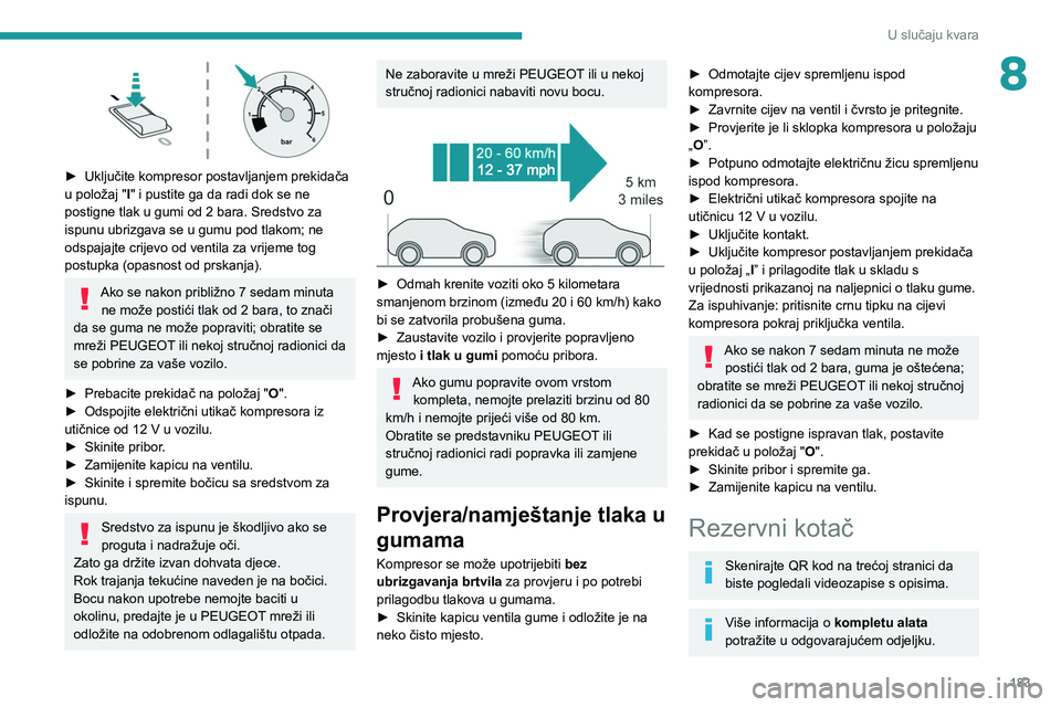 PEUGEOT 308 2022  Upute Za Rukovanje (in Croatian) 183
U slučaju kvara
8
 
► Uključite kompresor postavljanjem prekidača 
u položaj " I
" i pustite ga da radi dok se ne 
postigne tlak u gumi od 2 bara. Sredstvo za 
ispunu ubrizgava se u 