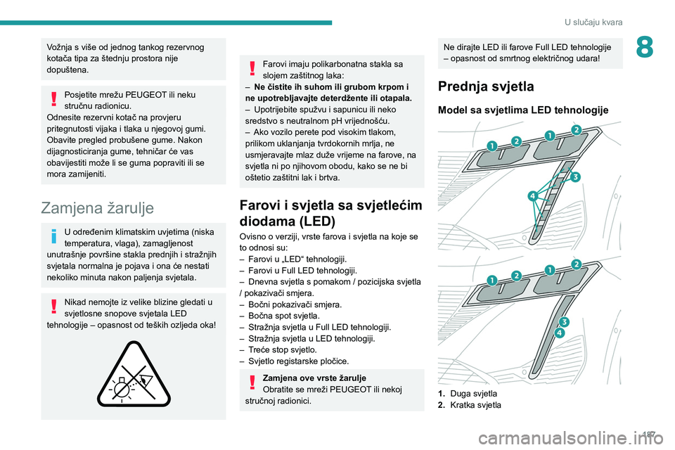 PEUGEOT 308 2022  Upute Za Rukovanje (in Croatian) 187
U slučaju kvara
8Vožnja s više od jednog tankog rezervnog 
kotača tipa za štednju prostora nije 
dopuštena.
Posjetite mrežu PEUGEOT ili neku 
stručnu radionicu.
Odnesite rezervni kotač na