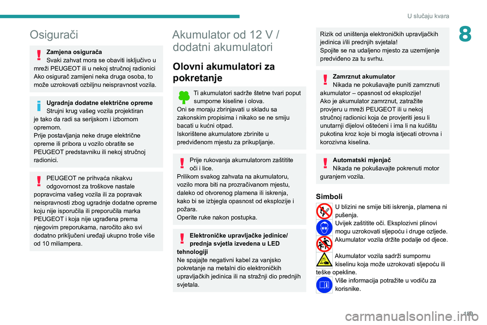 PEUGEOT 308 2022  Upute Za Rukovanje (in Croatian) 189
U slučaju kvara
8Osigurači
Zamjena osigurača
Svaki zahvat mora se obaviti isključivo u 
mreži PEUGEOT ili u nekoj stručnoj radionici
Ako osigurač zamijeni neka druga osoba, to 
može uzroko