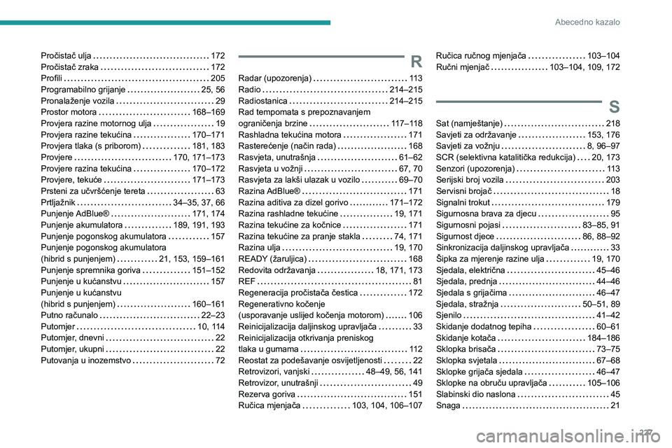 PEUGEOT 308 2022  Upute Za Rukovanje (in Croatian) 227
Abecedno kazalo
Pročistač ulja     172
Pročistač zraka     
172
Profili
    
205
Programabilno grijanje
    
25, 56
Pronalaženje vozila
    
29
Prostor motora
    
168–169
Provjera razine m