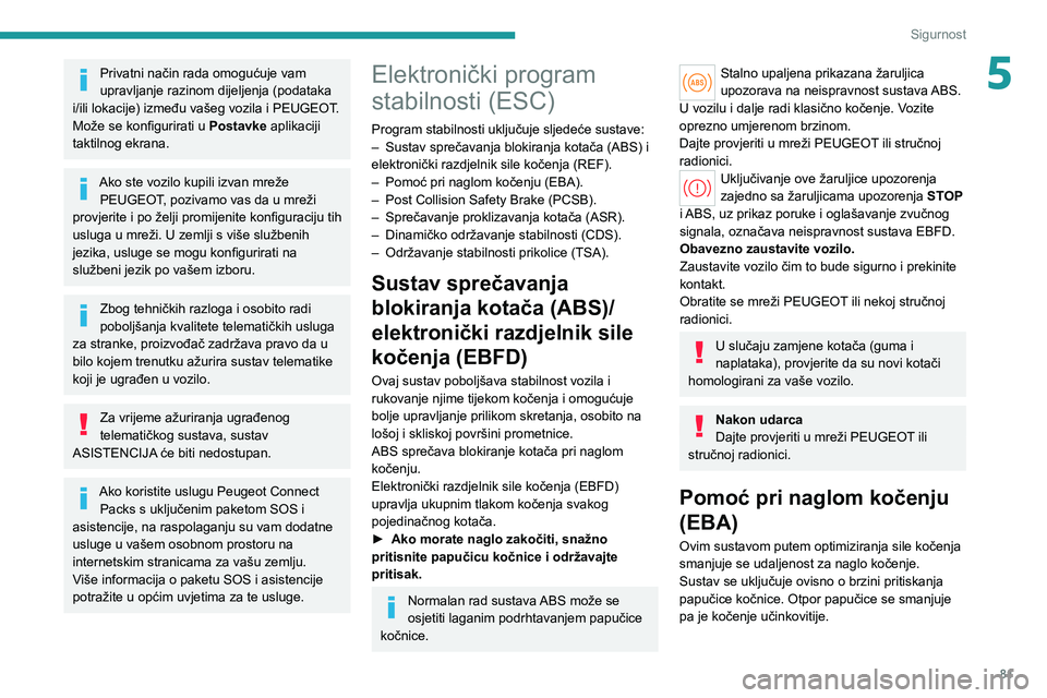 PEUGEOT 308 2022  Upute Za Rukovanje (in Croatian) 81
Sigurnost
5Privatni način rada omogućuje vam 
upravljanje razinom dijeljenja (podataka 
i/ili lokacije) između vašeg vozila i PEUGEOT.
Može se konfigurirati u  Postavke aplikaciji 
taktilnog e