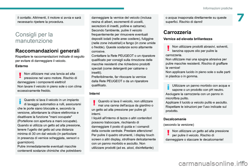 PEUGEOT 308 2022 Manuale duso (in Italian) 187
Informazioni pratiche
7il contatto. Altrimenti, il motore si avvia e sarà
necessario ripetere la procedura.
Consigli per la
manutenzione
Raccomandazioni generali
Rispettare le raccomandazioni i PEUGEOT 308 2022 Manuale duso (in Italian) 187
Informazioni pratiche
7il contatto. Altrimenti, il motore si avvia e sarà
necessario ripetere la procedura.
Consigli per la
manutenzione
Raccomandazioni generali
Rispettare le raccomandazioni i