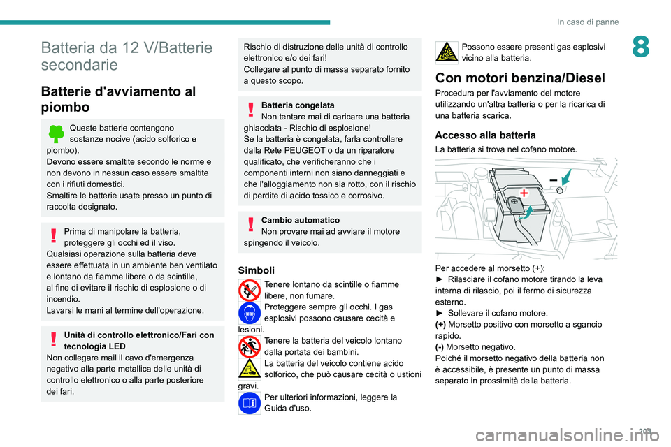 PEUGEOT 308 2022  Manuale duso (in Italian) 201
In caso di panne
8Batteria da 12 V/Batterie 
secondarie
Batterie d'avviamento al 
piombo
Queste batterie contengono 
sostanze
  nocive (acido solforico e 
piombo).
Devono essere smaltite secon