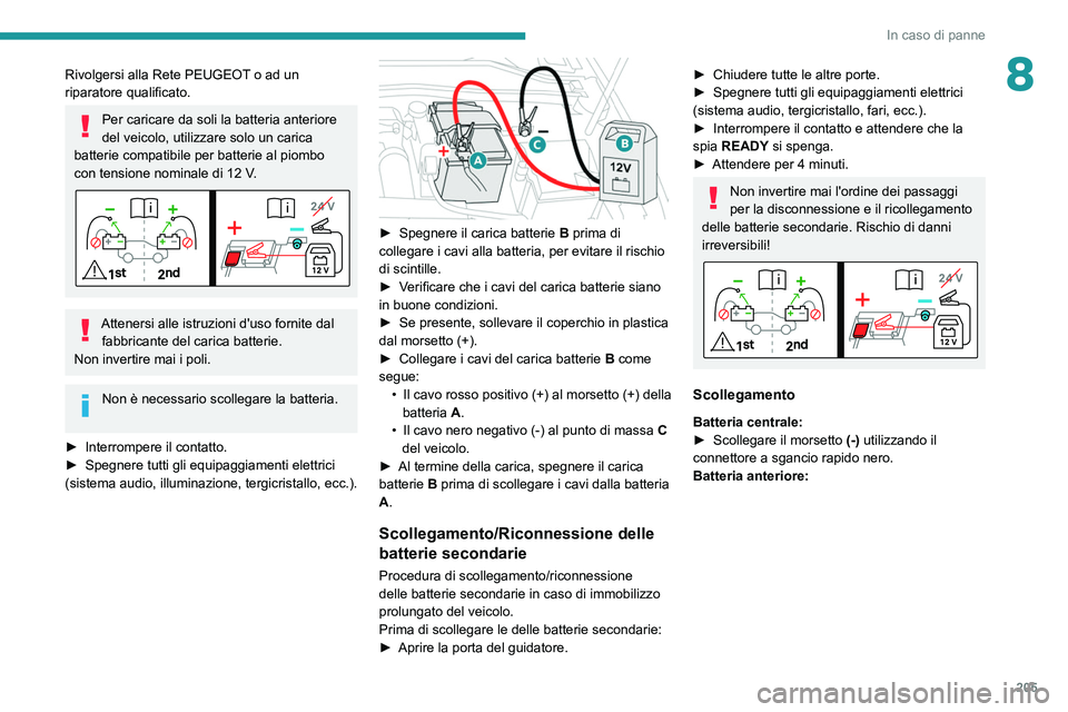 PEUGEOT 308 2022  Manuale duso (in Italian) 205
In caso di panne
8Rivolgersi alla Rete PEUGEOT o ad un 
riparatore qualificato.
Per caricare da soli la batteria anteriore 
del veicolo, utilizzare solo un carica 
batterie compatibile per batteri