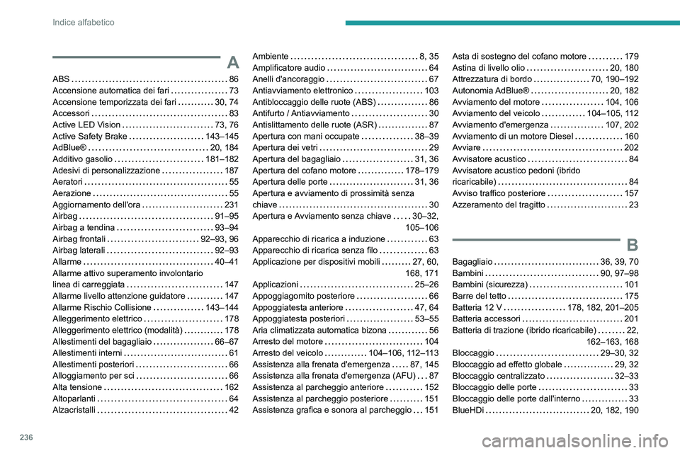 PEUGEOT 308 2022  Manuale duso (in Italian) 236
Indice alfabetico
A
ABS    86
Accensione automatica dei fari     
73
Accensione temporizzata dei fari
    
30, 74
Accessori
    
83
Active LED Vision
    
73, 76
Active Safety Brake
    
143–145