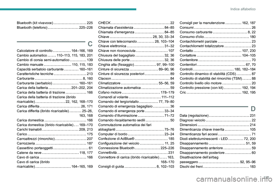 PEUGEOT 308 2022  Manuale duso (in Italian) 237
Indice alfabetico
Bluetooth (kit vivavoce)     225
Bluetooth (telefono)     
225–226
C
Calcolatore di controllo     164–166, 169
Cambio automatico     
110–113, 115, 183, 201
Cambio di corsi