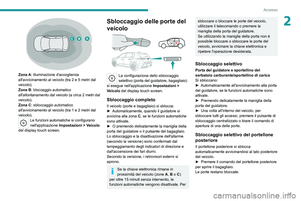 PEUGEOT 308 2022 Manuale duso (in Italian) 31
Accesso
2
Zona A: illuminazione d'accoglienza
all'avvicinamento al veicolo (tra 2 e 5 metri dal
veicolo).
Zona B: bloccaggio automatico
all'allontanamento dal veicolo (a circa 2
PEUGEOT 308 2022 Manuale duso (in Italian) 31
Accesso
2
Zona A: illuminazione d'accoglienza
all'avvicinamento al veicolo (tra 2 e 5 metri dal
veicolo).
Zona B: bloccaggio automatico
all'allontanamento dal veicolo (a circa 2