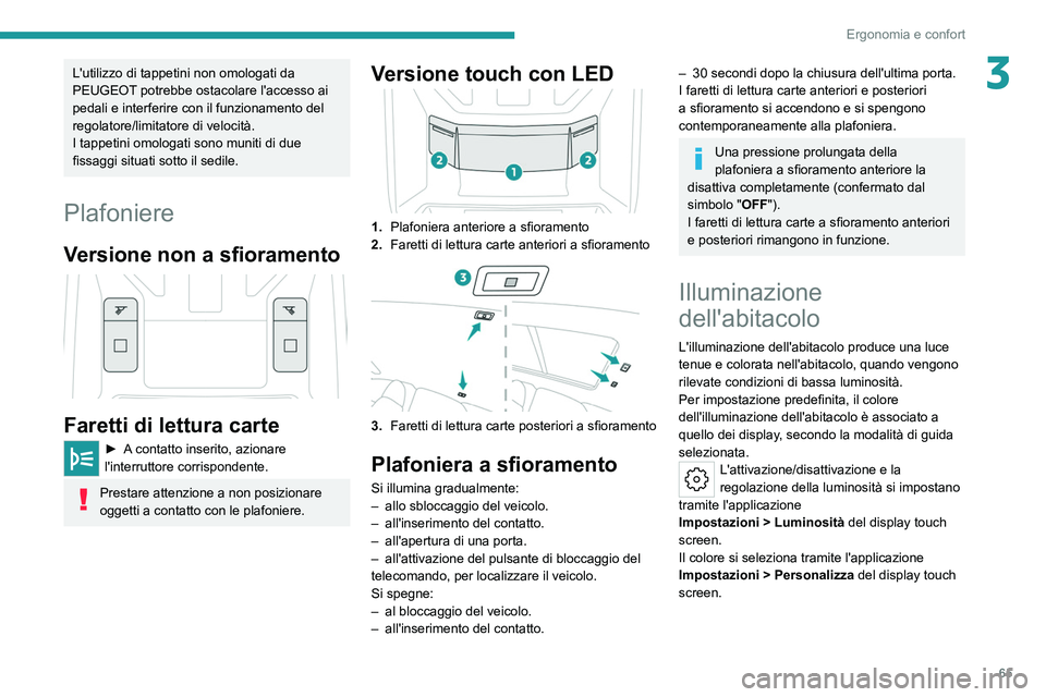 PEUGEOT 308 2022 Manuale duso (in Italian) 65
Ergonomia e confort
3L'utilizzo di tappetini non omologati da
PEUGEOT potrebbe ostacolare l'accesso ai
pedali e interferire con il funzionamento del
regolatore/limitatore di velocità.
I PEUGEOT 308 2022 Manuale duso (in Italian) 65
Ergonomia e confort
3L'utilizzo di tappetini non omologati da
PEUGEOT potrebbe ostacolare l'accesso ai
pedali e interferire con il funzionamento del
regolatore/limitatore di velocità.
I