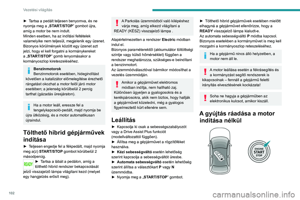 PEUGEOT 308 2022 Kezelési útmutató (in Hungarian) 102
Vezetési világítás
► Tartsa a pedált teljesen benyomva, és ne
nyomja meg a „START/STOP” gombot újra,
amíg a motor be nem indult.
Minden esetben, ha az indítási feltételek
valam PEUGEOT 308 2022 Kezelési útmutató (in Hungarian) 102
Vezetési világítás
► Tartsa a pedált teljesen benyomva, és ne
nyomja meg a „START/STOP” gombot újra,
amíg a motor be nem indult.
Minden esetben, ha az indítási feltételek
valam