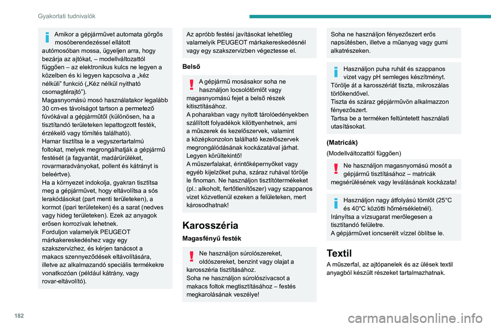 PEUGEOT 308 2022 Kezelési útmutató (in Hungarian) 182
Gyakorlati tudnivalók
Amikor a gépjárművet automata görgős mosóberendezéssel ellátott
autómosóban mossa, ügyeljen arra, hogy
bezárja az ajtókat, – modellváltozattól
függően PEUGEOT 308 2022 Kezelési útmutató (in Hungarian) 182
Gyakorlati tudnivalók
Amikor a gépjárművet automata görgős mosóberendezéssel ellátott
autómosóban mossa, ügyeljen arra, hogy
bezárja az ajtókat, – modellváltozattól
függően