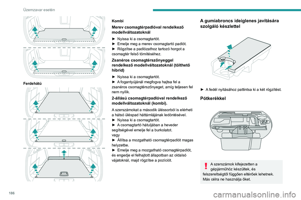 PEUGEOT 308 2022 Kezelési útmutató (in Hungarian) 186
Üzemzavar esetén
Ferdehátú
Kombi
Merev csomagtérpadlóval rendelkező
modellváltozatoknál
► Nyissa ki a csomagtartót.
► Emelje meg a merev csomagtartó padlót.
►
Rögzítse PEUGEOT 308 2022 Kezelési útmutató (in Hungarian) 186
Üzemzavar esetén
Ferdehátú
Kombi
Merev csomagtérpadlóval rendelkező
modellváltozatoknál
► Nyissa ki a csomagtartót.
► Emelje meg a merev csomagtartó padlót.
►
Rögzítse