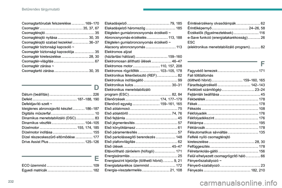 PEUGEOT 308 2022 Kezelési útmutató (in Hungarian) 232
Betűrendes tárgymutató
Csomagtartórudak felszerelése 169–170
Csomagtér
35, 37, 67
Csomagtérajtó
35
Csomagtérajtó nyitása
30, 35
Csomagtérajtó szabad kezekkel
PEUGEOT 308 2022 Kezelési útmutató (in Hungarian) 232
Betűrendes tárgymutató
Csomagtartórudak felszerelése 169–170
Csomagtér
35, 37, 67
Csomagtérajtó
35
Csomagtérajtó nyitása
30, 35
Csomagtérajtó szabad kezekkel