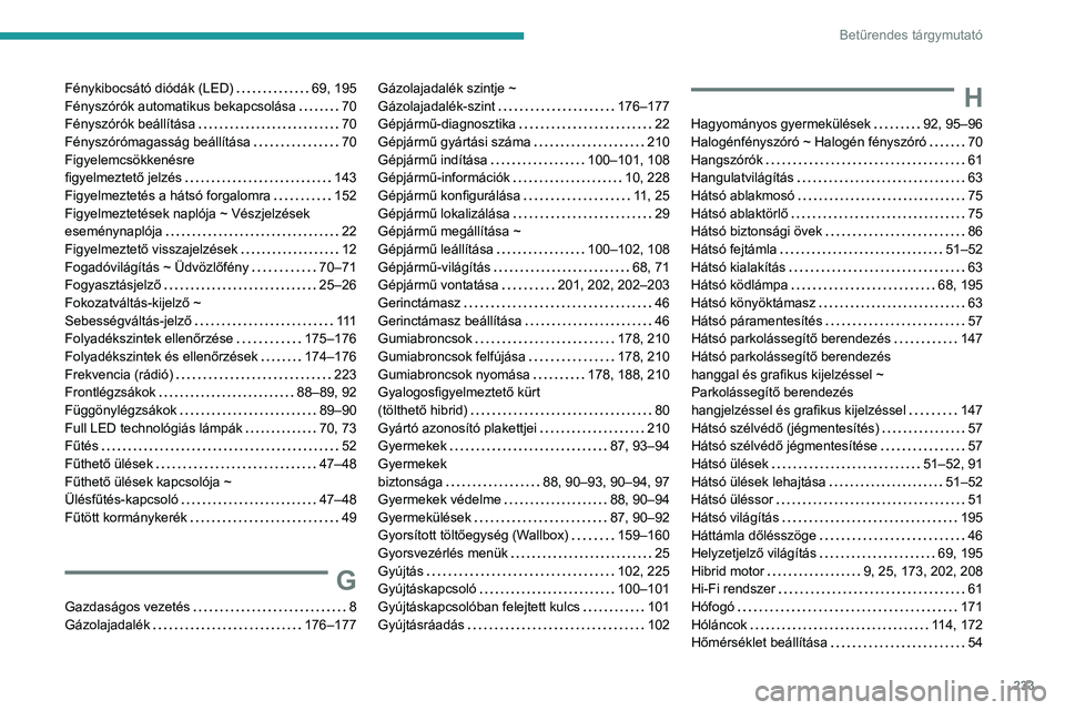 PEUGEOT 308 2022 Kezelési útmutató (in Hungarian) 233
Betűrendes tárgymutató
Fénykibocsátó diódák (LED) 69, 195
Fényszórók automatikus bekapcsolása
70
Fényszórók beállÃtása
70
Fényszórómagasság beállÃtása
7 PEUGEOT 308 2022 Kezelési útmutató (in Hungarian) 233
Betűrendes tárgymutató
Fénykibocsátó diódák (LED) 69, 195
Fényszórók automatikus bekapcsolása
70
Fényszórók beállÃtása
70
Fényszórómagasság beállÃtása
7