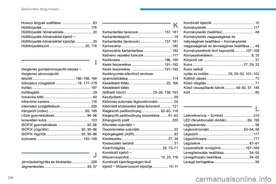PEUGEOT 308 2022 Kezelési útmutató (in Hungarian) 234
Betűrendes tárgymutató
Hosszú tárgyak szállÃtása 63
Hűtőfolyadék
176
Hűtőfolyadék hőmérséklete
20
Hűtőfolyadék-hőmérséklet kijelző ~
Hűtőfolyadék-hőmérs PEUGEOT 308 2022 Kezelési útmutató (in Hungarian) 234
Betűrendes tárgymutató
Hosszú tárgyak szállÃtása 63
Hűtőfolyadék
176
Hűtőfolyadék hőmérséklete
20
Hűtőfolyadék-hőmérséklet kijelző ~
Hűtőfolyadék-hőmérs