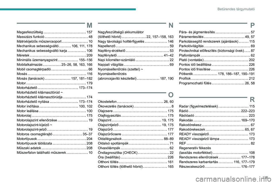 PEUGEOT 308 2022 Kezelési útmutató (in Hungarian) 235
Betűrendes tárgymutató
M
Magasfeszültség 157
Masszázs funkció
48
Mátrixkijelzős műszercsoport
10
Mechanikus sebességváltó
106, 111, 178
Mechanikus sebességváltó PEUGEOT 308 2022 Kezelési útmutató (in Hungarian) 235
Betűrendes tárgymutató
M
Magasfeszültség 157
Masszázs funkció
48
Mátrixkijelzős műszercsoport
10
Mechanikus sebességváltó
106, 111, 178
Mechanikus sebességváltó