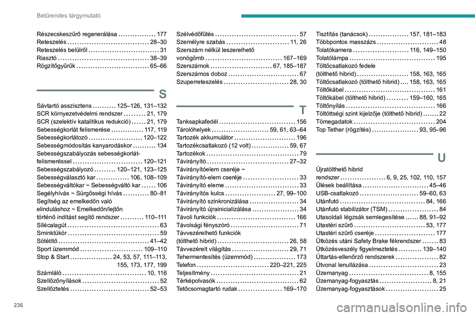 PEUGEOT 308 2022 Kezelési útmutató (in Hungarian) 236
Betűrendes tárgymutató
Részecskeszűrő regenerálása 177
Reteszelés
28–30
Reteszelés belülről
31
Riasztó
38–39
RögzÃtÅ‘gyűrűk
65–66
S
Sávtartó asszis PEUGEOT 308 2022 Kezelési útmutató (in Hungarian) 236
Betűrendes tárgymutató
Részecskeszűrő regenerálása 177
Reteszelés
28–30
Reteszelés belülről
31
Riasztó
38–39
RögzÃtÅ‘gyűrűk
65–66
S
Sávtartó asszis
