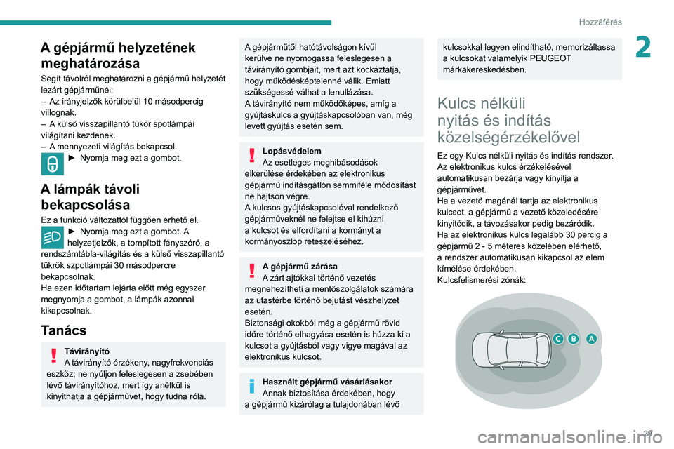 PEUGEOT 308 2022  Kezelési útmutató (in Hungarian) 29
Hozzáférés 
2A gépjármű helyzetének meghatározása
Segít távolról meghatározni a gépjármű helyzetét 
lezárt gépjárműnél:
–
 
Az irányjelzők körülbelül 10 másodpercig 
v