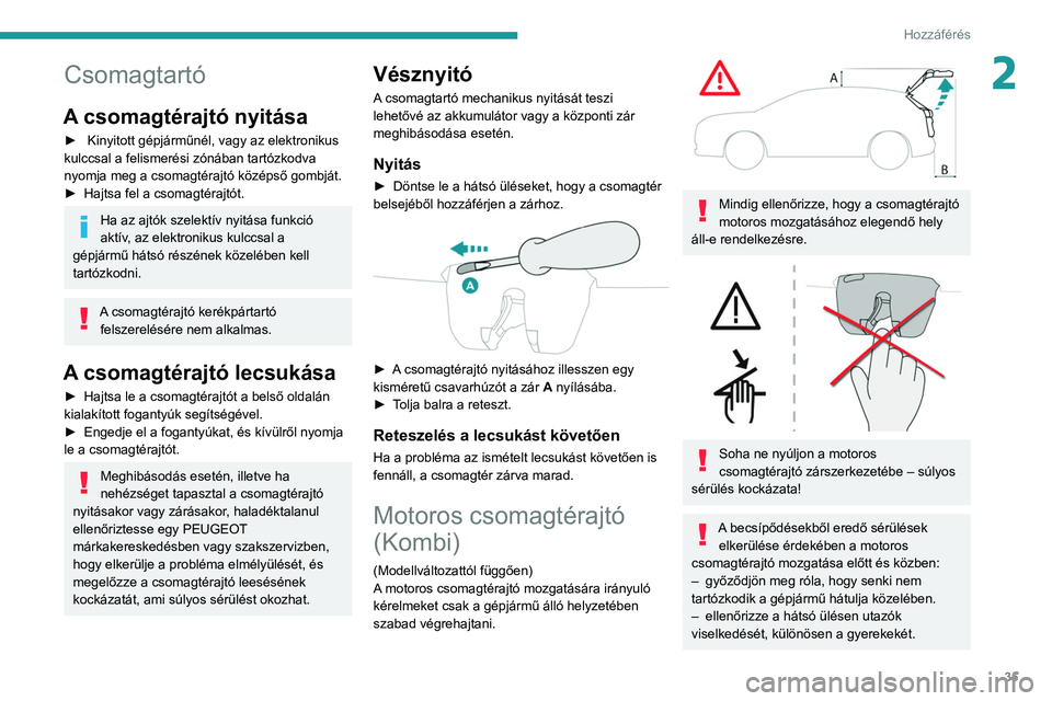 PEUGEOT 308 2022  Kezelési útmutató (in Hungarian) 35
Hozzáférés 
2Csomagtartó
A csomagtérajtó nyitása
►  Kinyitott gépjárműnél, vagy az elektronikus 
kulccsal a felismerési zónában tartózkodva 
nyomja meg a csomagtérajtó középső