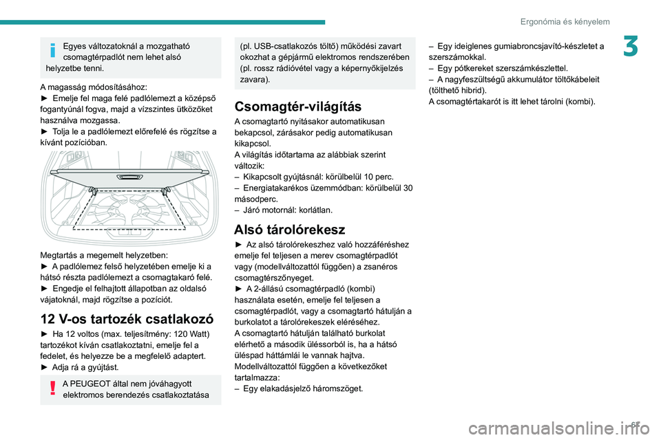PEUGEOT 308 2022 Kezelési útmutató (in Hungarian) 67
Ergonómia és kényelem
3Egyes változatoknál a mozgatható
csomagtérpadlót nem lehet alsó
helyzetbe tenni.
A magasság módosításához:
►
Emelje fel maga felé padlólemezt a középs PEUGEOT 308 2022 Kezelési útmutató (in Hungarian) 67
Ergonómia és kényelem
3Egyes változatoknál a mozgatható
csomagtérpadlót nem lehet alsó
helyzetbe tenni.
A magasság módosításához:
►
Emelje fel maga felé padlólemezt a középs