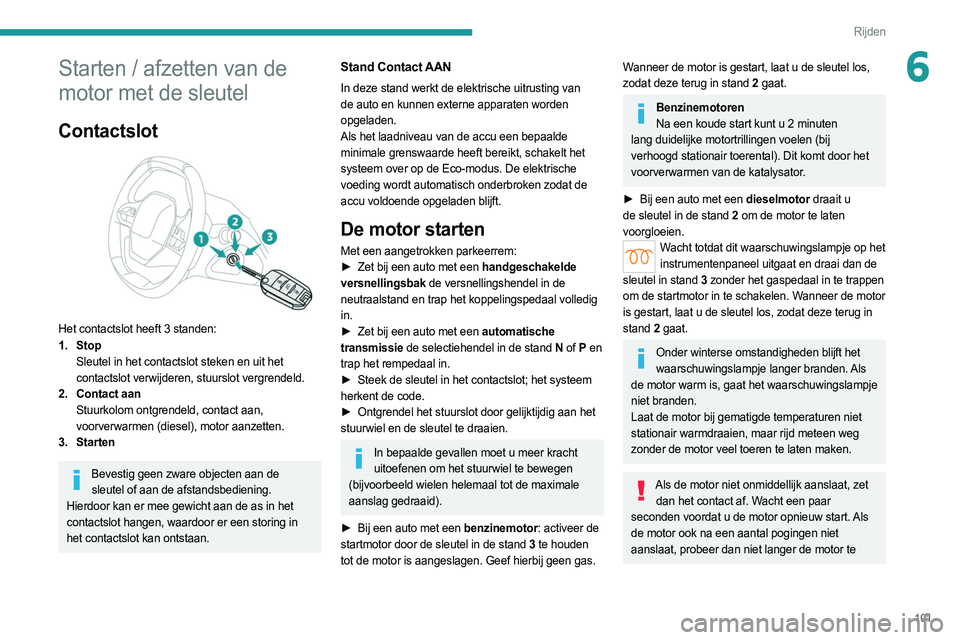 PEUGEOT 308 2022  Instructieboekje (in Dutch) 101
Rijden
6Starten / afzetten van de 
motor met de sleutel
Contactslot 
 
Het contactslot heeft 3 standen:
1. StopSleutel in het contactslot steken en uit het 
contactslot verwijderen, stuurslot verg