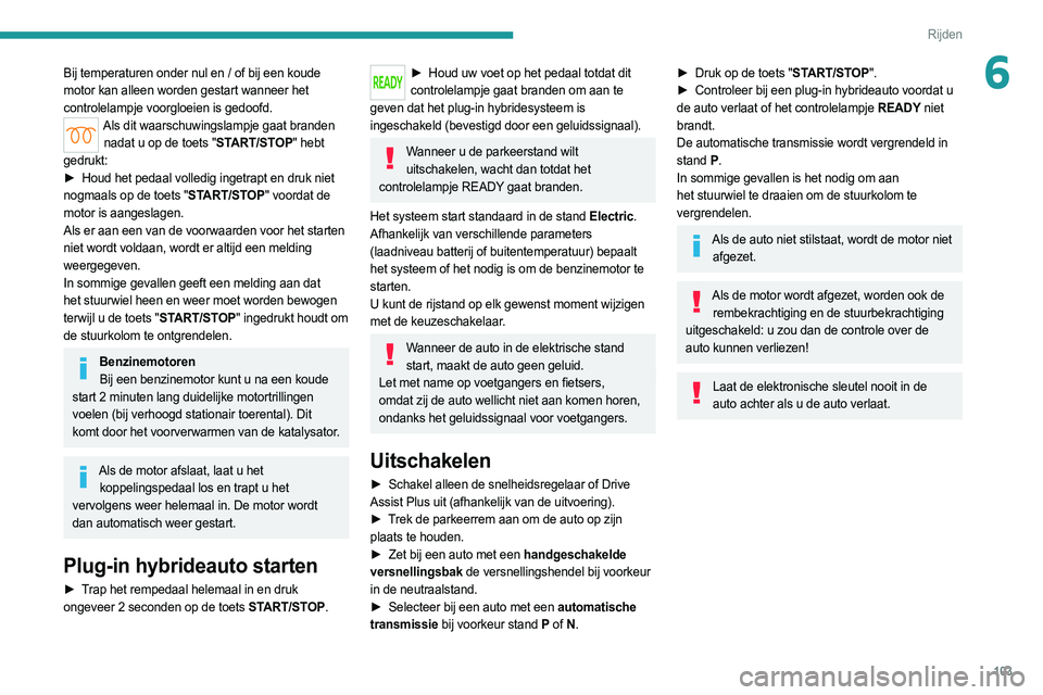 PEUGEOT 308 2022  Instructieboekje (in Dutch) 103
Rijden
6Bij temperaturen onder nul en / of bij een koude 
motor kan alleen worden gestart wanneer het 
controlelampje voorgloeien is gedoofd.
Als dit waarschuwingslampje gaat branden nadat u op de
