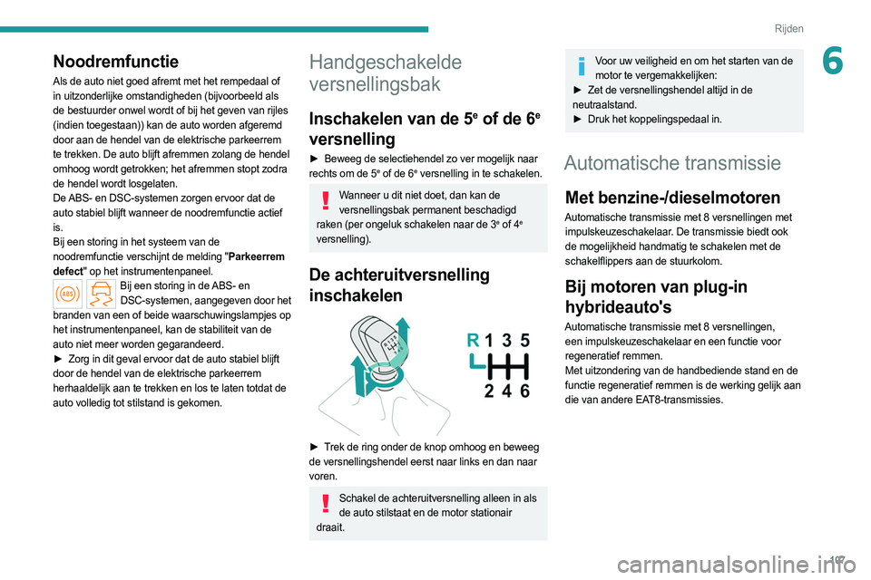 PEUGEOT 308 2022  Instructieboekje (in Dutch) 107
Rijden
6Noodremfunctie
Als de auto niet goed afremt met het rempedaal of 
in uitzonderlijke omstandigheden (bijvoorbeeld als 
de bestuurder onwel wordt of bij het geven van rijles 
(indien toegest