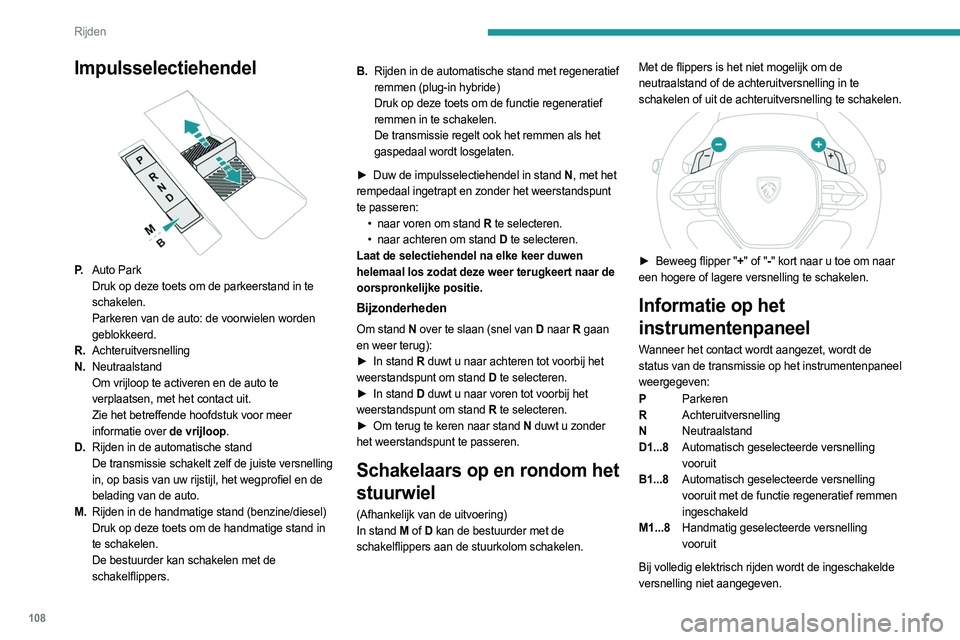 PEUGEOT 308 2022  Instructieboekje (in Dutch) 108
Rijden
Bij het afzetten van het contact wordt de stand van 
de transmissie nog enkele seconden weergegeven 
op het instrumentenpaneel.
Werking
Alleen de verzoeken voor het veranderen van 
de stand