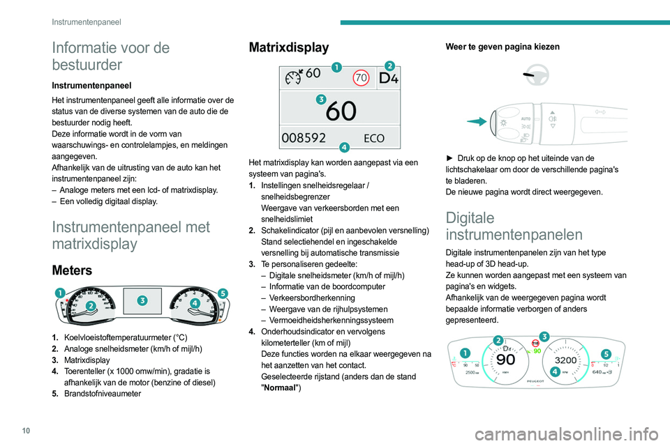 PEUGEOT 308 2022  Instructieboekje (in Dutch) 10
Instrumentenpaneel
Informatie voor de 
bestuurder
Instrumentenpaneel
Het instrumentenpaneel geeft alle informatie over de 
status van de diverse systemen van de auto die de 
bestuurder nodig heeft.