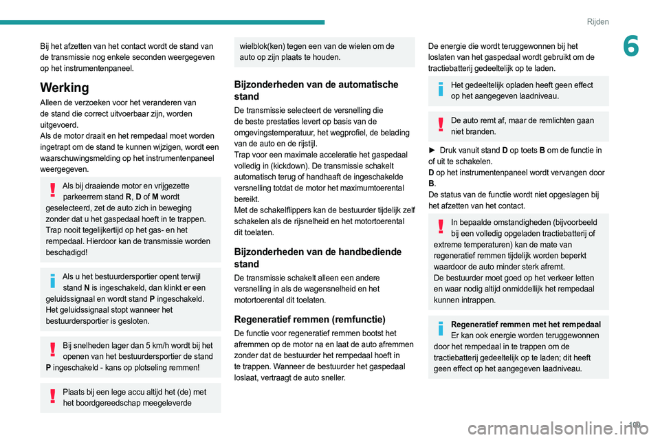 PEUGEOT 308 2022  Instructieboekje (in Dutch) 109
Rijden
6Bij het afzetten van het contact wordt de stand van 
de transmissie nog enkele seconden weergegeven 
op het instrumentenpaneel.
Werking
Alleen de verzoeken voor het veranderen van 
de stan