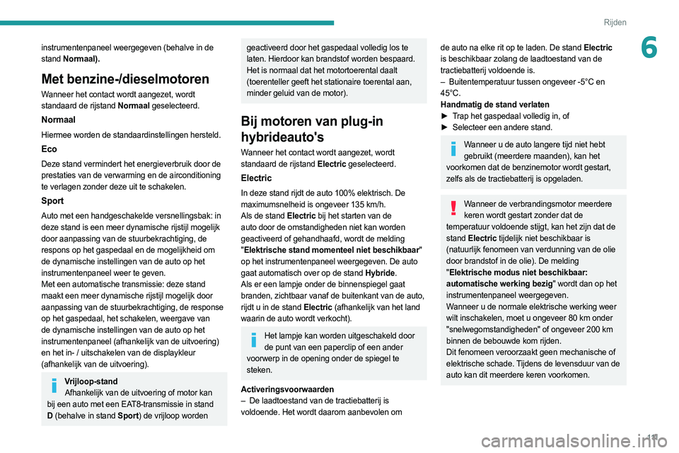 PEUGEOT 308 2022  Instructieboekje (in Dutch) 111
Rijden
6instrumentenpaneel weergegeven (behalve in de 
stand Normaal).
Met benzine-/dieselmotoren
Wanneer  het contact wordt aangezet, wordt 
standaard de rijstand Normaal geselecteerd.
Normaal
Hi