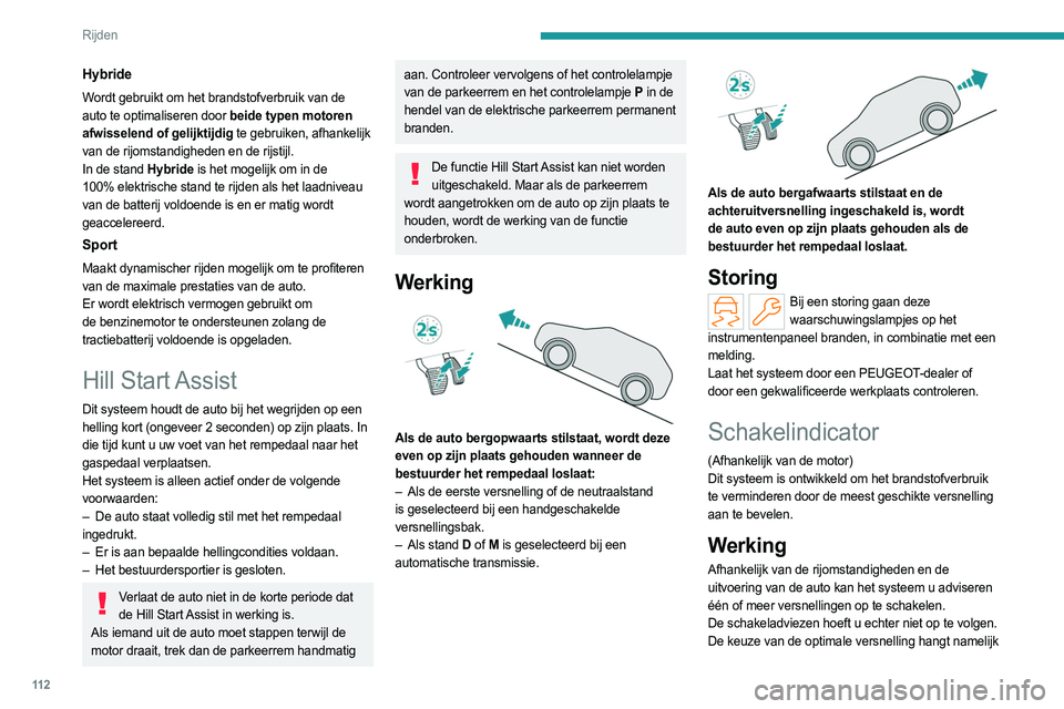 PEUGEOT 308 2022  Instructieboekje (in Dutch) 11 2
Rijden
altijd af van de situatie op de weg, de verkeersdrukte 
en de veiligheid. De bestuurder blijft derhalve altijd 
zelf verantwoordelijk voor het al dan niet opvolgen 
van een schakeladvies v