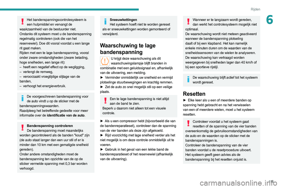 PEUGEOT 308 2022  Instructieboekje (in Dutch) 11 5
Rijden
6Het bandenspanningscontrolesysteem is een hulpmiddel en vervangt de 
waakzaamheid van de bestuurder niet.
Ondanks dit systeem moet u de bandenspanning 
regelmatig controleren (ook die van