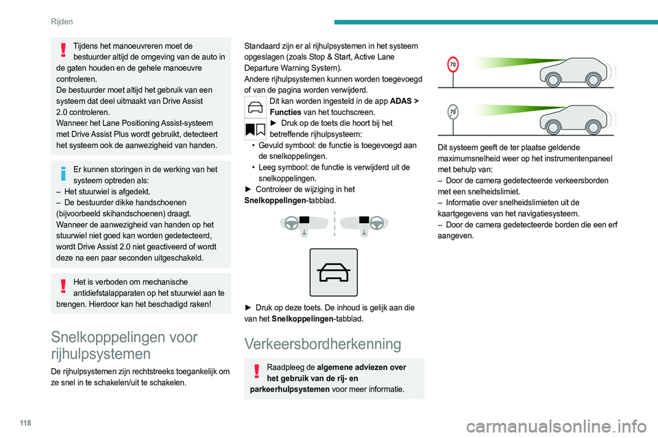 PEUGEOT 308 2022  Instructieboekje (in Dutch) 11 8
Rijden
Tijdens het manoeuvreren moet de bestuurder altijd de omgeving van de auto in 
de gaten houden en de gehele manoeuvre 
controleren.
De bestuurder moet altijd het gebruik van een 
systeem d