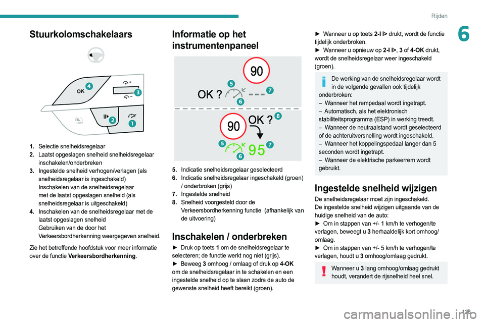 PEUGEOT 308 2022  Instructieboekje (in Dutch) 125
Rijden
6Stuurkolomschakelaars 
 
 
 
1. Selectie snelheidsregelaar
2. Laatst opgeslagen snelheid snelheidsregelaar 
inschakelen/onderbreken
3. Ingestelde snelheid verhogen/verlagen (als 
snelheids