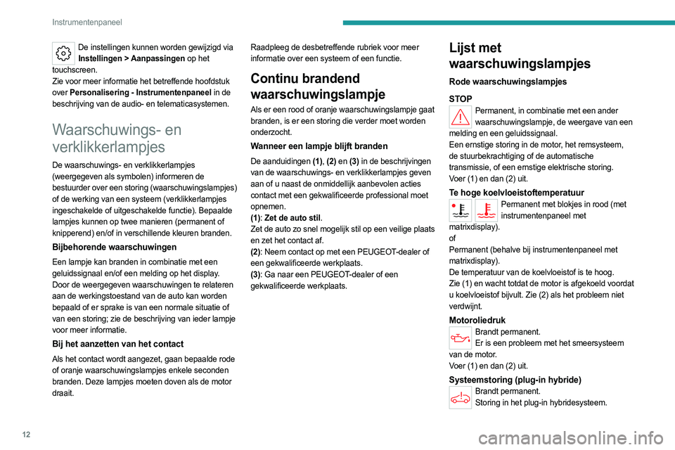 PEUGEOT 308 2022  Instructieboekje (in Dutch) 12
Instrumentenpaneel
De instellingen kunnen worden gewijzigd via Instellingen > Aanpassingen   op het 
touchscreen.
Zie voor meer informatie het betreffende hoofdstuk 
over
 
Personalisering - Instru