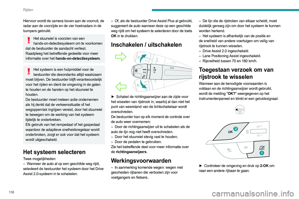 PEUGEOT 308 2022  Instructieboekje (in Dutch) 136
Rijden
Het bericht "Let op" wordt weergegeven als 
herinnering dat de bestuurder verantwoordelijk voor 
de manoeuvre is.
 
 
Het systeem zorgt er vervolgens voor dat de auto 
van rijstrook