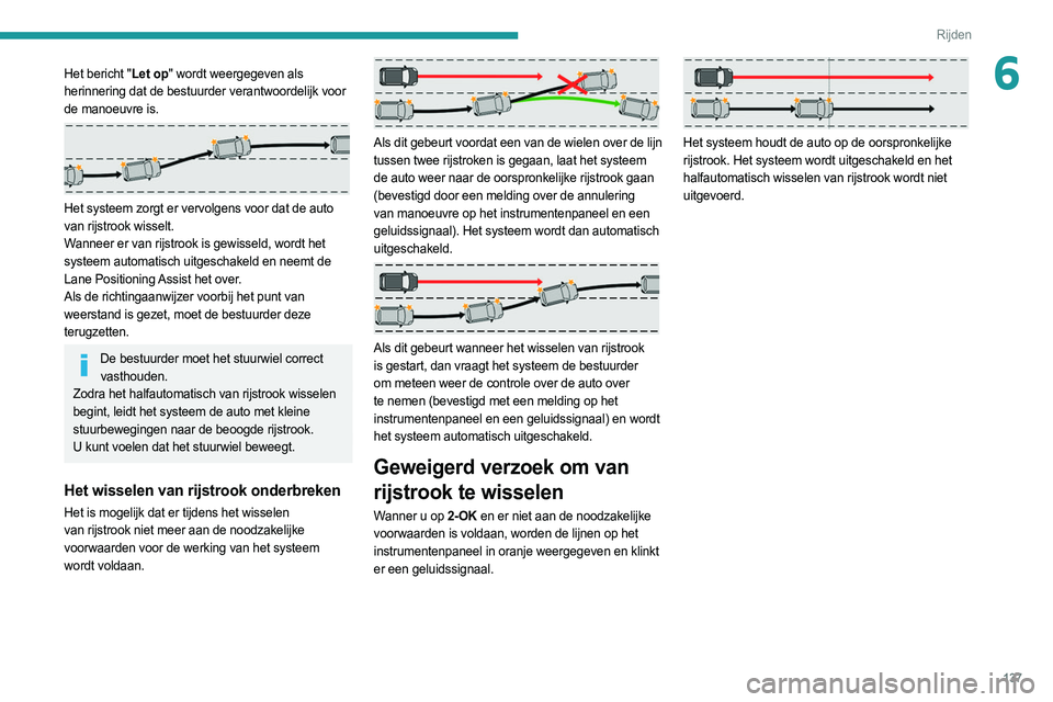 PEUGEOT 308 2022  Instructieboekje (in Dutch) 137
Rijden
6Het bericht "Let op" wordt weergegeven als 
herinnering dat de bestuurder verantwoordelijk voor  
de manoeuvre is.
 
 
Het systeem zorgt er vervolgens voor dat de auto 
van rijstro