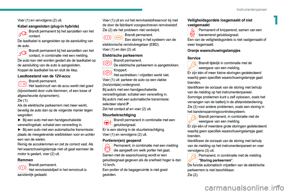 PEUGEOT 308 2022  Instructieboekje (in Dutch) 13
Instrumentenpaneel
1Voer (1) en vervolgens (2) uit.
Kabel aangesloten (plug-in hybride)Brandt permanent bij het aanzetten van het contact.
De laadkabel is aangesloten op de aansluiting van 
de auto