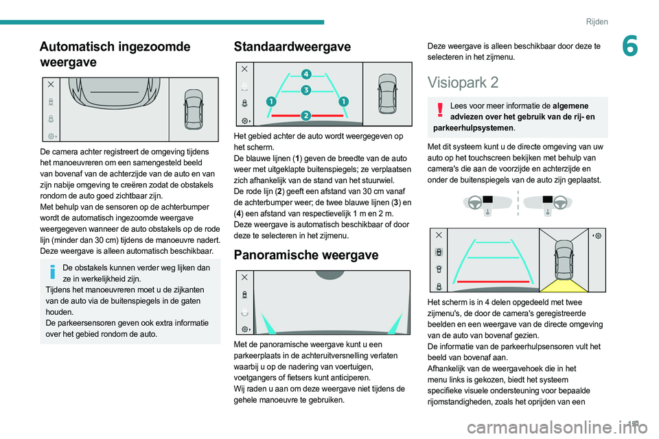 PEUGEOT 308 2022  Instructieboekje (in Dutch) 151
Rijden
6Automatisch ingezoomde weergave
 
 
De camera achter registreert de omgeving tijdens 
het manoeuvreren om een samengesteld beeld 
van bovenaf van de achterzijde van de auto en van 
zijn na