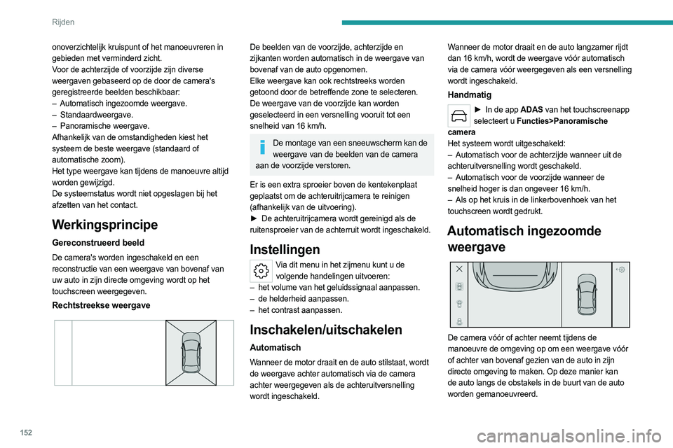 PEUGEOT 308 2022  Instructieboekje (in Dutch) 152
Rijden
Met behulp van de sensoren op de voor- of 
achterbumper wordt de automatisch ingezoomde 
weergave weergegeven wanneer de auto een 
obstakel op de rode lijn (minder dan 30 cm) tijdens 
de ma