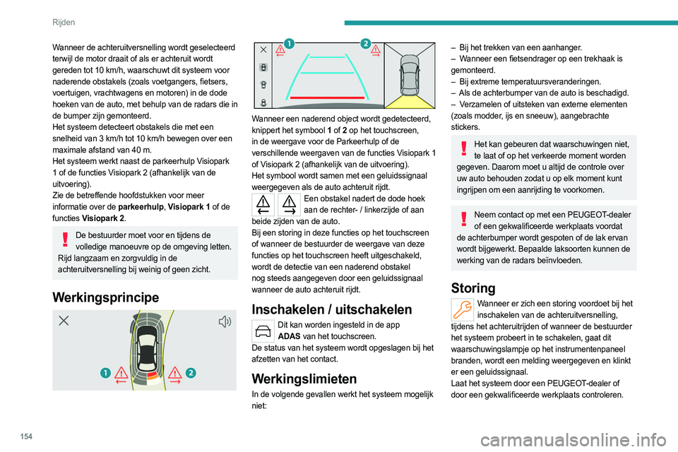 PEUGEOT 308 2022  Instructieboekje (in Dutch) 154
Rijden
Wanneer de achteruitversnelling wordt geselecteerd 
terwijl de motor draait of als er achteruit wordt 
gereden tot 10  km/h, waarschuwt dit systeem voor 
naderende obstakels (zoals voetgang