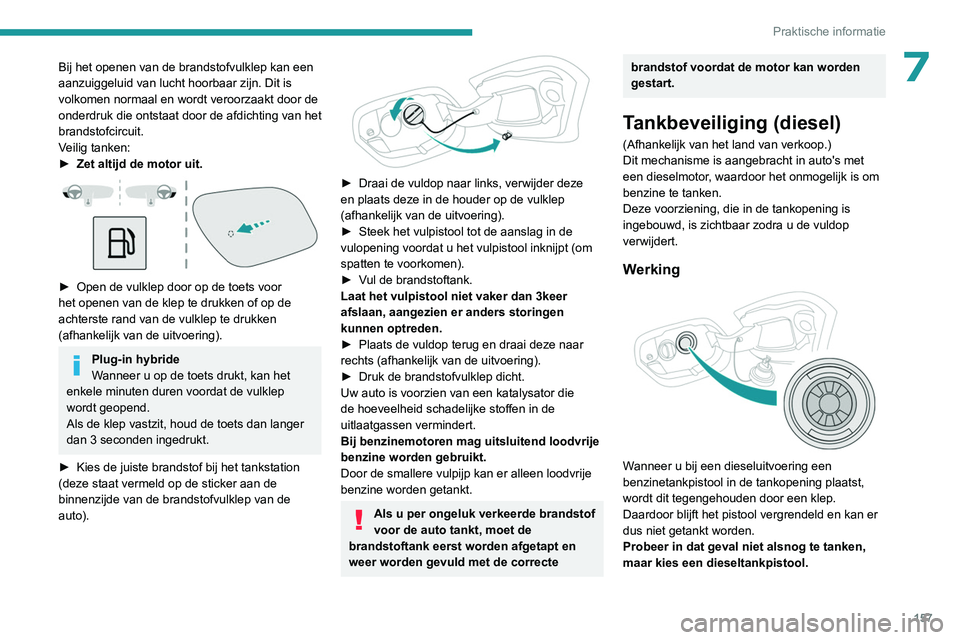 PEUGEOT 308 2022  Instructieboekje (in Dutch) 157
Praktische informatie
7Bij het openen van de brandstofvulklep kan een 
aanzuiggeluid van lucht hoorbaar zijn. Dit is 
volkomen normaal en wordt veroorzaakt door de 
onderdruk die ontstaat door de 