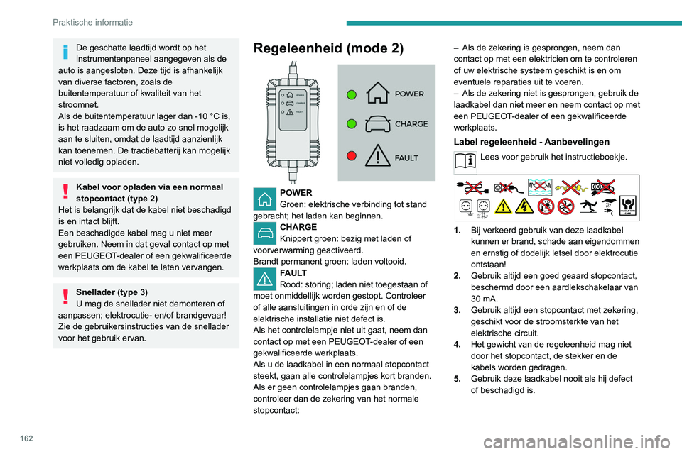 PEUGEOT 308 2022  Instructieboekje (in Dutch) 162
Praktische informatie
De geschatte laadtijd wordt op het 
instrumentenpaneel aangegeven als de 
auto is aangesloten. Deze tijd is afhankelijk 
van diverse factoren, zoals de 
buitentemperatuur of 
