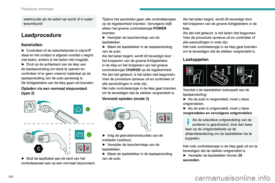 PEUGEOT 308 2022  Instructieboekje (in Dutch) 166
Praktische informatie
elektrocutie als de kabel nat wordt of in water 
terechtkomt!
Laadprocedure
Aansluiten
► Controleer of  de selectiehendel in stand  P 
staat en het contact is afgezet voord