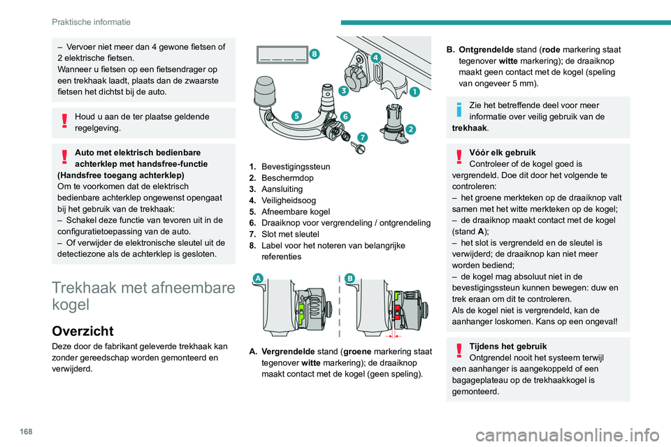 PEUGEOT 308 2022  Instructieboekje (in Dutch) 168
Praktische informatie
– Vervoer niet meer dan 4 gewone fietsen of 
2 elektrische fietsen.
Wanneer u fietsen op een fietsendrager op 
een trekhaak laadt, plaats dan de zwaarste 
fietsen het dicht