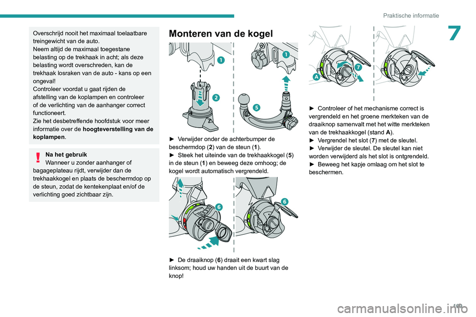 PEUGEOT 308 2022  Instructieboekje (in Dutch) 169
Praktische informatie
7Overschrijd nooit het maximaal toelaatbare 
treingewicht van de auto.
Neem altijd de maximaal toegestane 
belasting op de trekhaak in acht; als deze 
belasting wordt oversch