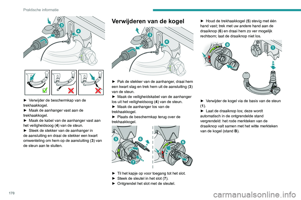 PEUGEOT 308 2022  Instructieboekje (in Dutch) 170
Praktische informatie
 
► Verwijder de beschermkap van de 
trekhaakkogel.
► 
Maak de aanhanger vast aan de 
trekhaakkogel.
►

 
Maak de kabel van de aanhanger vast aan 
het veiligheidsoog ( 