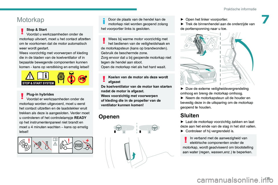 PEUGEOT 308 2022  Instructieboekje (in Dutch) 175
Praktische informatie
7Motorkap
Stop & Start
Voordat u werkzaamheden onder de 
motorkap uitvoert, moet u het contact afzetten 
om te voorkomen dat de motor automatisch 
weer wordt gestart. 
Wees v